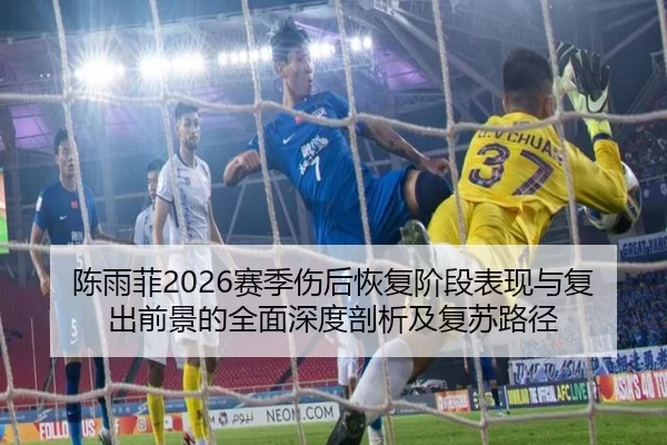 陈雨菲2026赛季伤后恢复阶段表现与复出前景的全面深度剖析及复苏路径